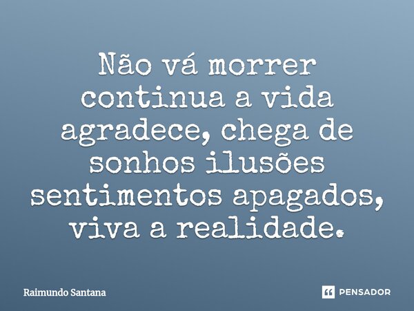⁠Não vá morrer continua a vida agradece, chega de sonhos ilusões sentimentos apagados, viva a realidade.... Frase de Raimundo Santana.