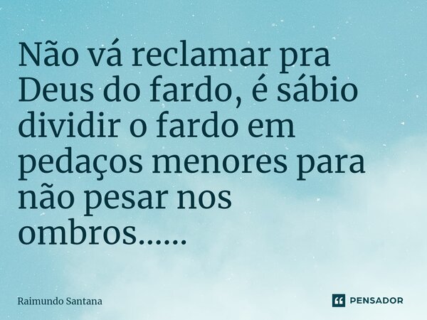 ⁠Não vá reclamar pra Deus do fardo, é sábio dividir o fardo em pedaços menores para não pesar nos ombros......... Frase de Raimundo Santana.