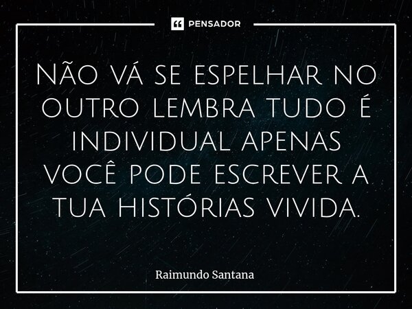 ⁠Não vá se espelhar no outro lembra tudo é individual apenas você pode escrever a tua histórias vivida.... Frase de Raimundo Santana.