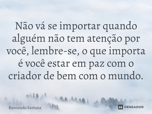 ⁠Não vá se importar quando alguém não tem atenção por você, lembre-se, o que importa é você estar em paz com o criador de bem com o mundo.... Frase de Raimundo Santana.