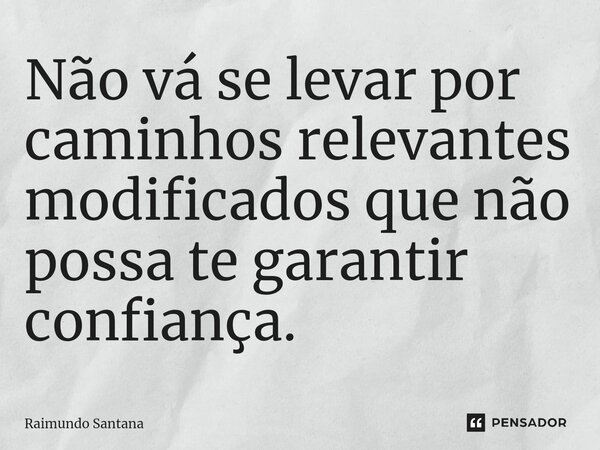 ⁠Não vá se levar por caminhos relevantes modificados que não possa te garantir confiança.... Frase de Raimundo Santana.