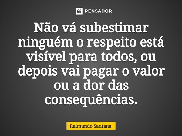 ⁠Não vá subestimar ninguém o respeito está visível para todos, ou depois vai pagar o valor ou a dor das consequências.... Frase de Raimundo Santana.