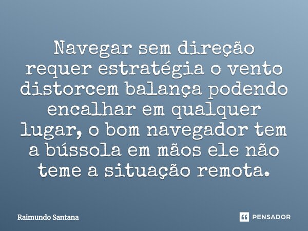 ⁠Navegar sem direção requer estratégia o vento distorcem balança podendo encalhar em qualquer lugar, o bom navegador tem a bússola em mãos ele não teme a situaç... Frase de Raimundo Santana.