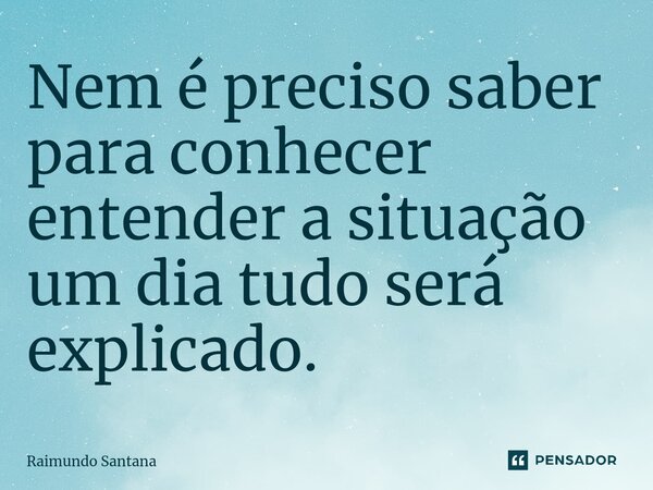⁠Nem é preciso saber para conhecer entender a situação um dia tudo será explicado.... Frase de Raimundo Santana.