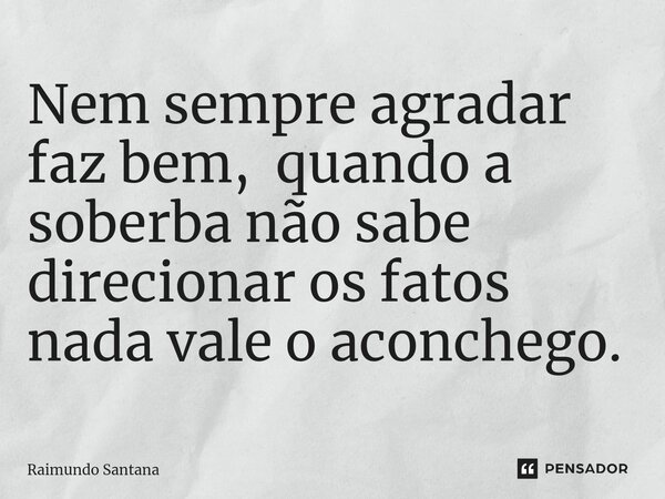 ⁠Nem sempre agradar faz bem, quando a soberba não sabe direcionar os fatos nada vale o aconchego.... Frase de Raimundo Santana.