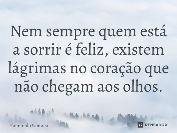 ⁠Nem sempre quem está a sorrir é feliz, existem lágrimas no coração que não chegam aos olhos.... Frase de Raimundo Santana.