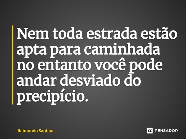 ⁠Nem toda estrada estão apta para caminhada no entanto você pode andar desviado do precipício.... Frase de Raimundo Santana.