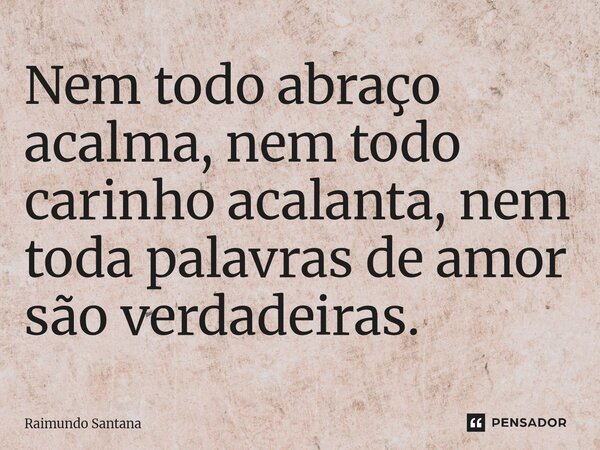⁠Nem todo abraço acalma, nem todo carinho acalanta, nem toda palavras de amor são verdadeiras.... Frase de Raimundo Santana.