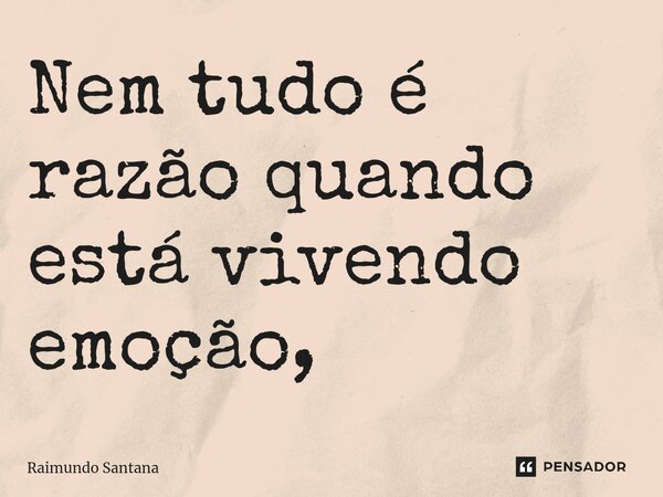 Nem tudo é razão quando está vivendo emoção,⁠... Frase de Raimundo Santana.