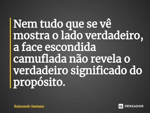 ⁠Nem tudo que se vê mostra o lado verdadeiro, a face escondida camuflada não revela o verdadeiro significado do propósito.... Frase de Raimundo Santana.