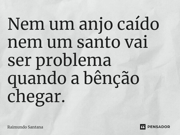 ⁠Nem um anjo caído nem um santo vai ser problema quando a bênção chegar.... Frase de Raimundo Santana.