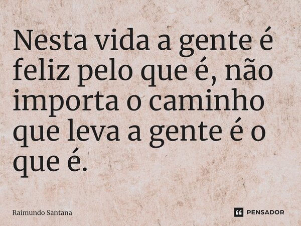 ⁠Nesta vida a gente é feliz pelo que é, não importa o caminho que leva a gente é o que é.... Frase de Raimundo Santana.