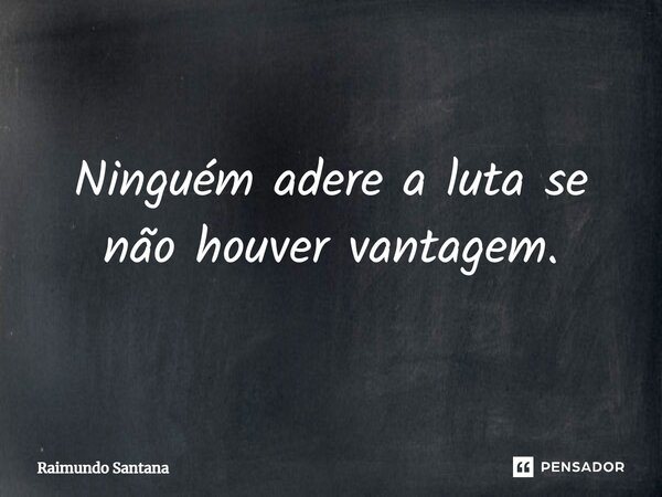 ⁠Ninguém adere a luta se não houver vantagem.... Frase de Raimundo Santana.