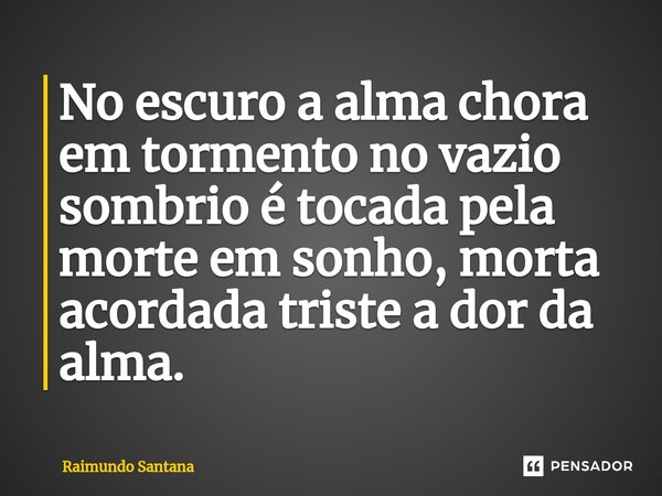 ⁠No escuro a alma chora em tormento no vazio sombrio é tocada pela morte em sonho, morta acordada triste a dor da alma.... Frase de Raimundo Santana.