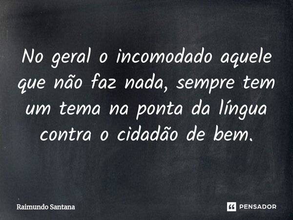 ⁠No geral o incomodado aquele que não faz nada, sempre tem um tema na ponta da língua contra o cidadão de bem.... Frase de Raimundo Santana.