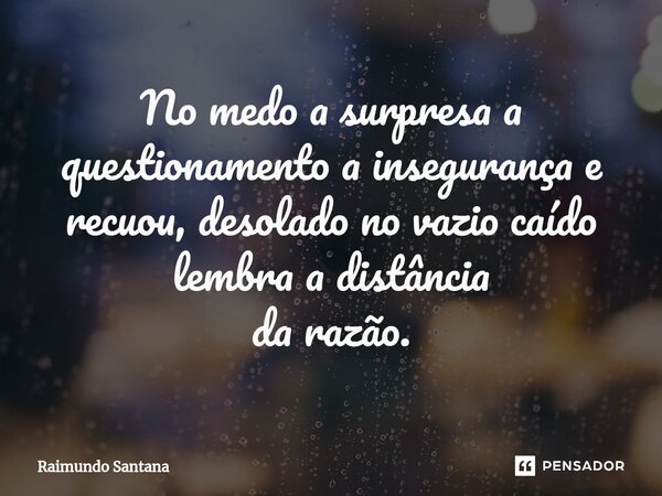 ⁠No medo a surpresa a questionamento a insegurança e recuou, desolado no vazio caído lembra a distância da razão.... Frase de Raimundo Santana.