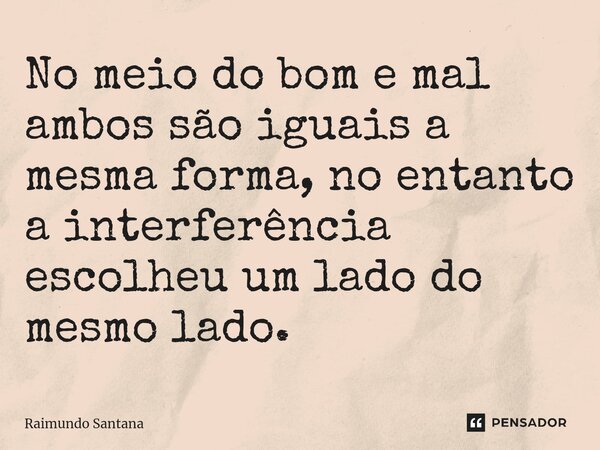⁠No meio do bom e mal ambos são iguais a mesma forma, no entanto a interferência escolheu um lado do mesmo lado.... Frase de Raimundo Santana.