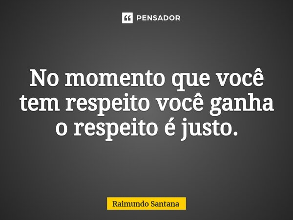 ⁠No momento que você tem respeito você ganha o respeito é justo.... Frase de Raimundo Santana.