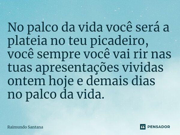 ⁠No palco da vida você será a plateia no teu picadeiro, você sempre você vai rir nas tuas apresentações vividas ontem hoje e demais dias no palco da vida.... Frase de Raimundo Santana.