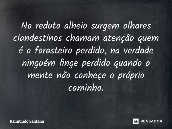 ⁠No reduto alheio surgem olhares clandestinos chamam atenção quem é o forasteiro perdido, na verdade ninguém finge perdido quando a mente não conheçe o próprio ... Frase de Raimundo Santana.