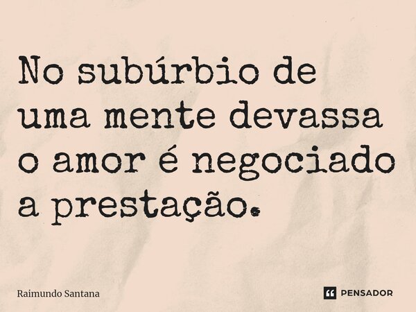 ⁠No subúrbio de uma mente devassa o amor é negociado a prestação.... Frase de Raimundo Santana.