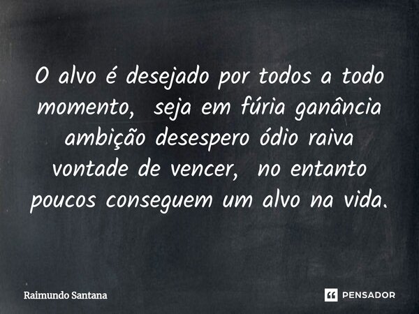 ⁠O alvo é desejado por todos a todo momento, seja em fúria ganância ambição desespero ódio raiva vontade de vencer, no entanto poucos conseguem um alvo na vida.... Frase de Raimundo Santana.