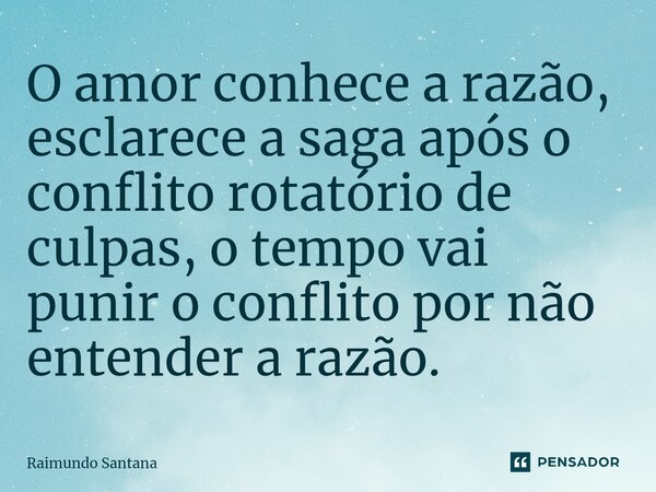 ⁠O amor conhece a razão, esclarece a saga após o conflito rotatório de culpas, o tempo vai punir o conflito por não entender a razão.... Frase de Raimundo Santana.