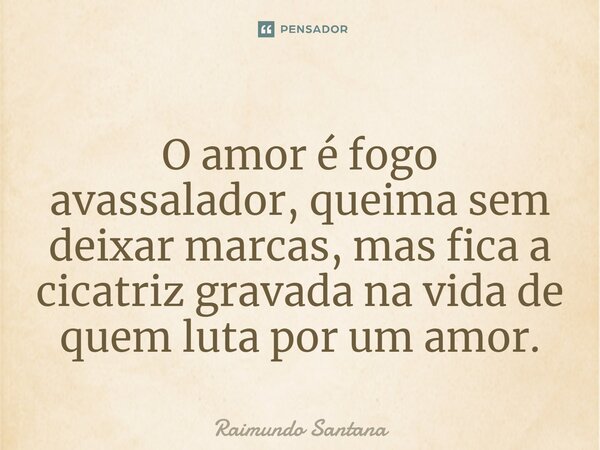 ⁠O amor é fogo avassalador, queima sem deixar marcas, mas fica a cicatriz gravada na vida de quem luta por um amor.... Frase de Raimundo Santana.