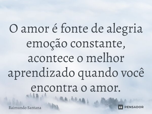 ⁠O amor é fonte de alegria emoção constante, acontece o melhor aprendizado quando você encontra o amor.... Frase de Raimundo Santana.