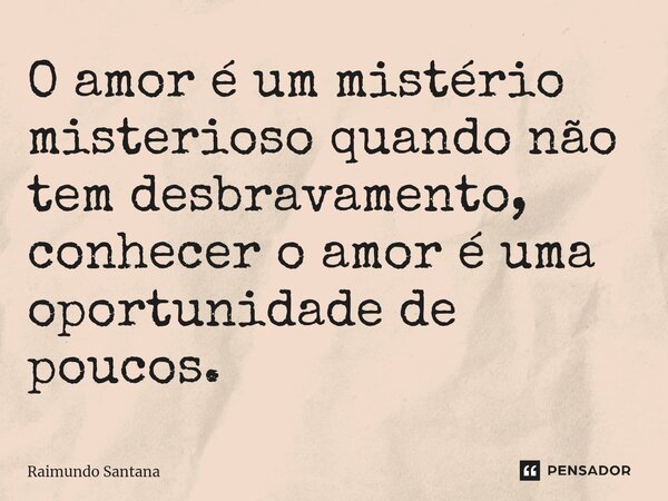 ⁠O amor é um mistério misterioso quando não tem desbravamento, conhecer o amor é uma oportunidade de poucos.... Frase de Raimundo Santana.