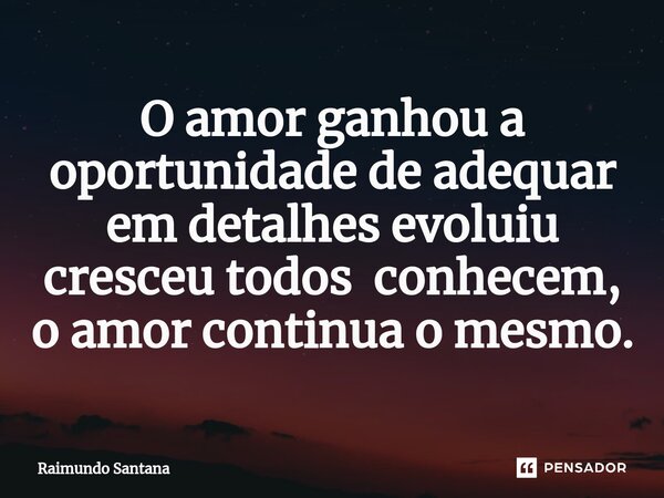 ⁠O amor ganhou a oportunidade de adequar em detalhes evoluiu cresceu todos conhecem, o amor continua o mesmo.... Frase de Raimundo Santana.