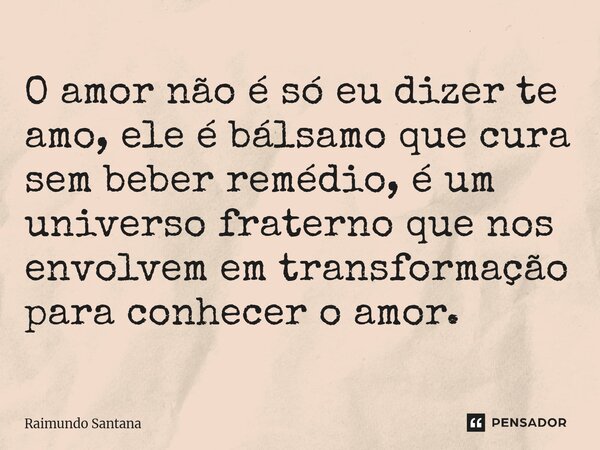 ⁠O amor não é só eu dizer te amo, ele é bálsamo que cura sem beber remédio, é um universo fraterno que nos envolvem em transformação para conhecer o amor.... Frase de Raimundo Santana.