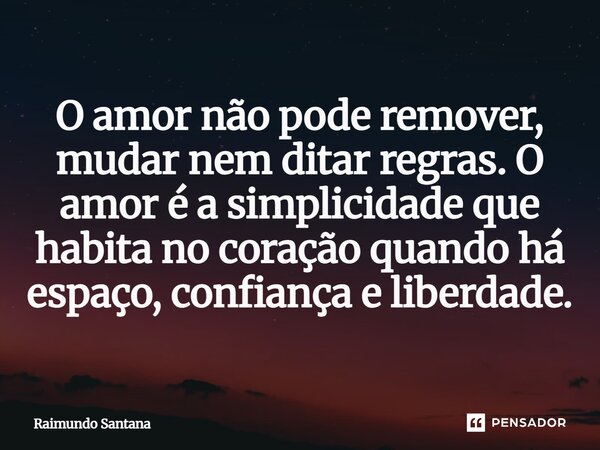 ⁠O amor não pode remover, mudar nem ditar regras. O amor é a simplicidade que habita no coração quando há espaço, confiança e liberdade.... Frase de Raimundo Santana.