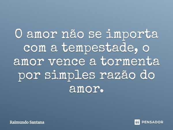 ⁠O amor não se importa com a tempestade, o amor vence a tormenta por simples razão do amor.... Frase de Raimundo Santana.