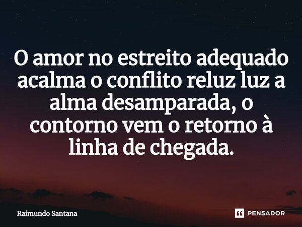 ⁠O amor no estreito adequado acalma o conflito reluz luz a alma desamparada, o contorno vem o retorno à linha de chegada.... Frase de Raimundo Santana.