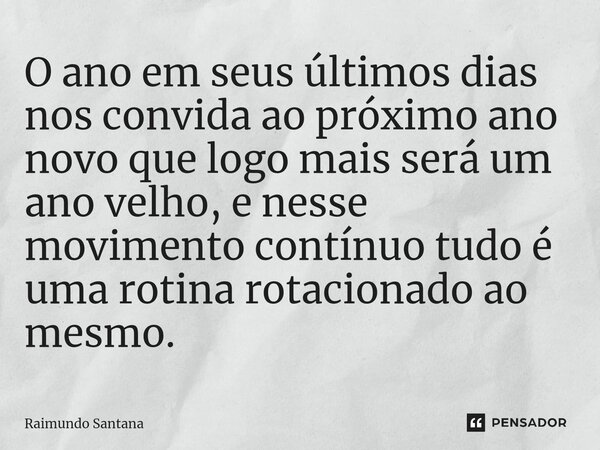 ⁠O ano em seus últimos dias nos convida ao próximo ano novo que logo mais será um ano velho, e nesse movimento contínuo tudo é uma rotina rotacionado ao mesmo.... Frase de Raimundo Santana.
