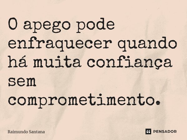 ⁠O apego pode enfraquecer quando há muita confiança sem comprometimento.... Frase de Raimundo Santana.