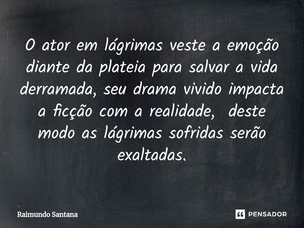 ⁠O ator em lágrimas veste a emoção diante da plateia para salvar a vida derramada, seu drama vivido impacta a ficção com a realidade, deste modo as lágrimas sof... Frase de Raimundo Santana.