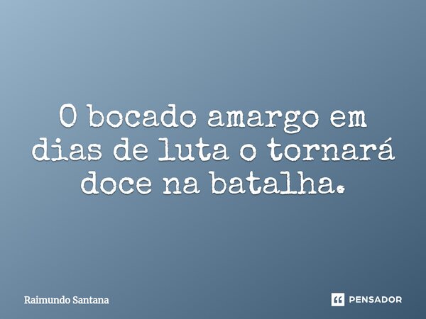 ⁠O bocado amargo em dias de luta o tornará doce na batalha.... Frase de Raimundo Santana.