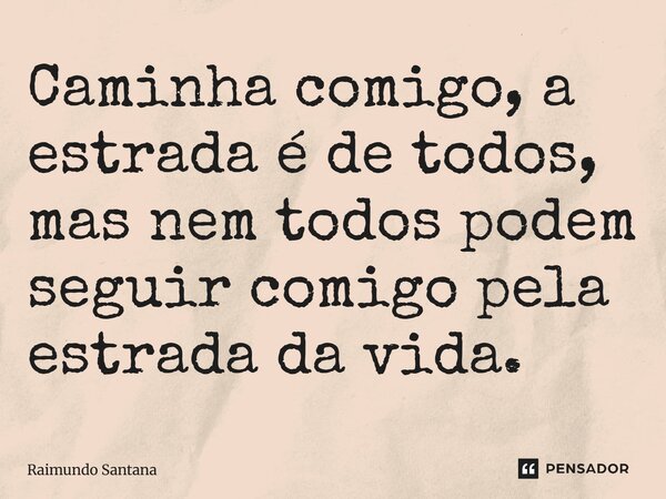 Caminha comigo, a estrada é de todos, mas nem todos podem seguir comigo pela estrada da vida.... Frase de Raimundo Santana.
