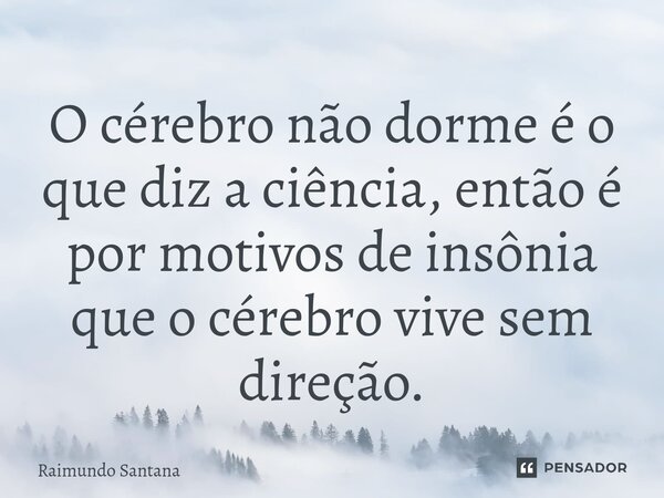 ⁠O cérebro não dorme é o que diz a ciência, então é por motivos de insônia que o cérebro vive sem direção.... Frase de Raimundo Santana.