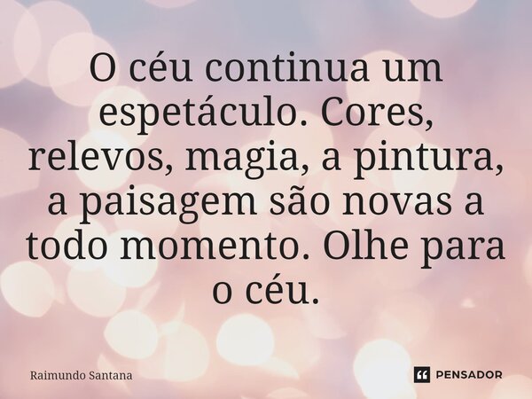 ⁠O céu continua um espetáculo. Cores, relevos, magia, a pintura, a paisagem são novas a todo momento. Olhe para o céu.... Frase de Raimundo Santana.