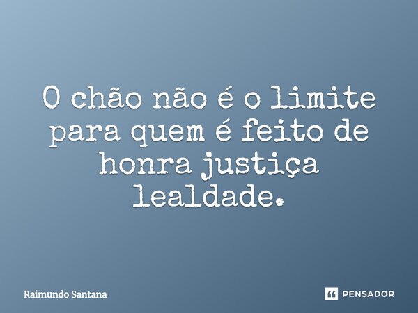 ⁠O chão não é o limite para quem é feito de honra justiça lealdade.... Frase de Raimundo Santana.