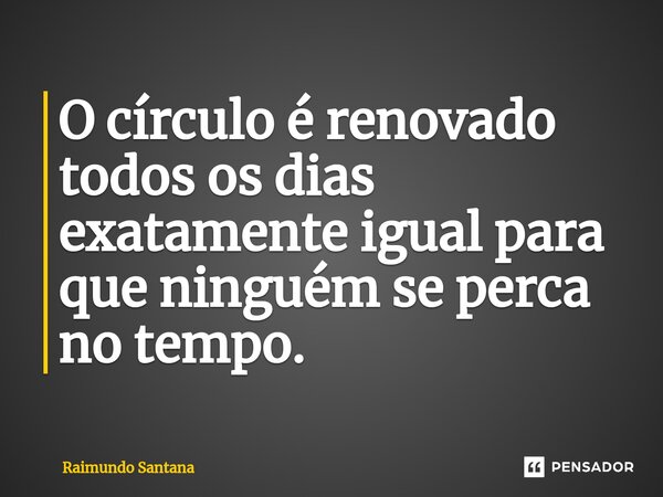 ⁠O círculo é renovado todos os dias exatamente igual para que ninguém se perca no tempo.... Frase de Raimundo Santana.