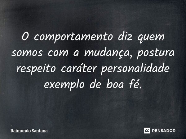 ⁠O comportamento diz quem somos com a mudança, postura respeito caráter personalidade exemplo de boa fé.... Frase de Raimundo Santana.