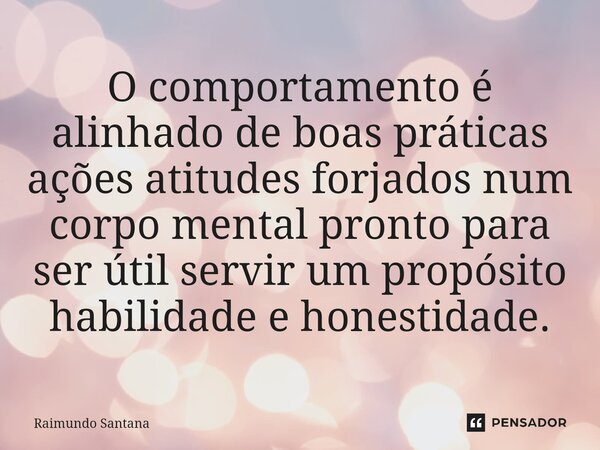 ⁠O comportamento é alinhado de boas práticas ações atitudes forjados num corpo mental pronto para ser útil servir um propósito habilidade e honestidade.... Frase de Raimundo Santana.