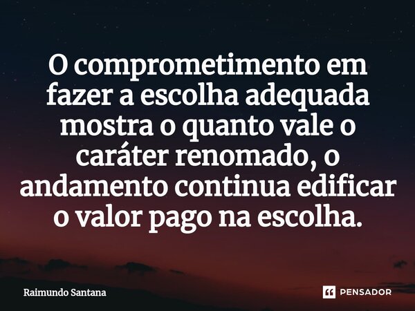 ⁠O comprometimento em fazer a escolha adequada mostra o quanto vale o caráter renomado, o andamento continua edificar o valor pago na escolha.... Frase de Raimundo Santana.