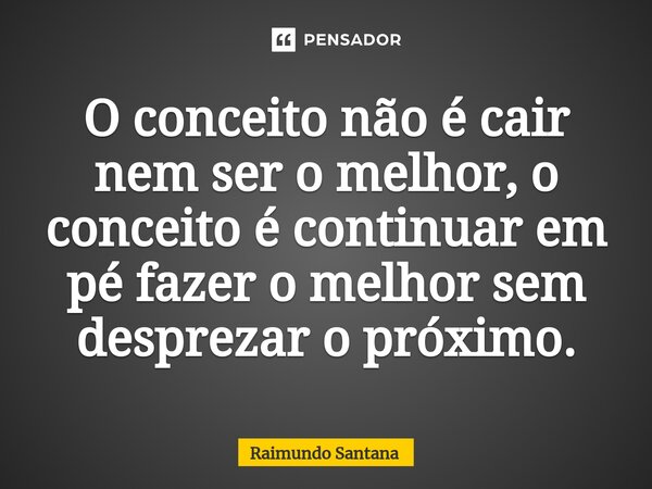 ⁠O conceito não é cair nem ser o melhor, o conceito é continuar em pé fazer o melhor sem desprezar o próximo.... Frase de Raimundo Santana.