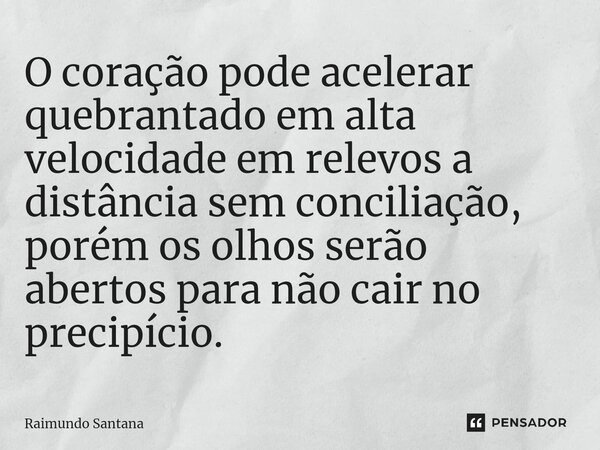 ⁠O coração pode acelerar quebrantado em alta velocidade em relevos a distância sem conciliação, porém os olhos serão abertos para não cair no precipício.... Frase de Raimundo Santana.