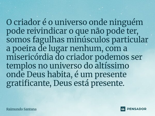 O criador é o universo onde ninguém pode reivindicar o que não pode ter, somos fagulhas minúsculos particular a poeira de lugar nenhum, com a misericórdia do c... Frase de Raimundo Santana.